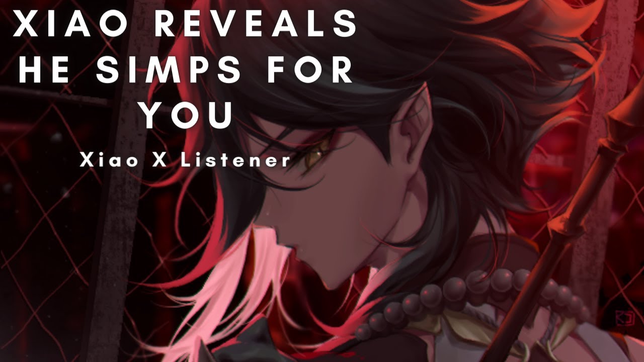 Xiao Reveals He Simps For You Xiao X Listener