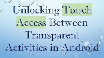Unlocking Touch Access Between Transparent Activities in Android