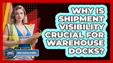 Why Is Shipment Visibility Crucial For Warehouse Docks? - Smart Logistics Network