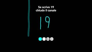 se scrivo 19 chiudo il canale😭