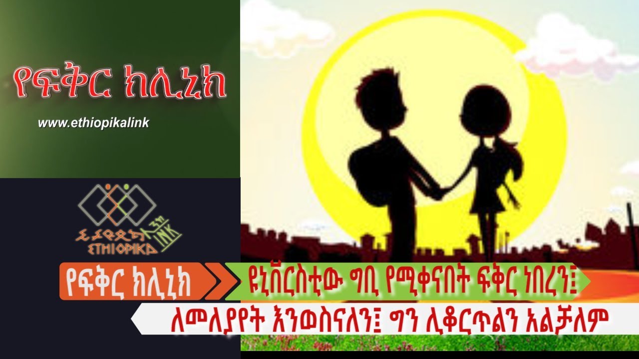 የዩኒቨርስቲው ግቢ የሚቀናበት ፍቅር ነበረን፤ ለመለያየት እንወስናለን፤ ግን ሊቆርጥልን አልቻለም EthiopikaLink