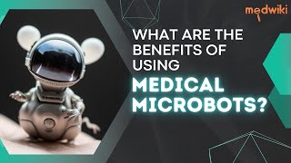 What Are The Benefits Of Using Medical Microbots?
