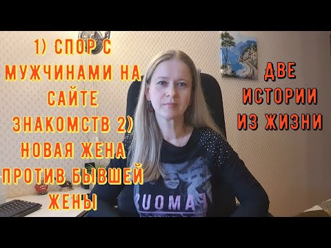 1) Спор с мужчинами с сайта знакомств 2) Новая жена и бывшая 2 Истории из жизни РСП сайты знакомств