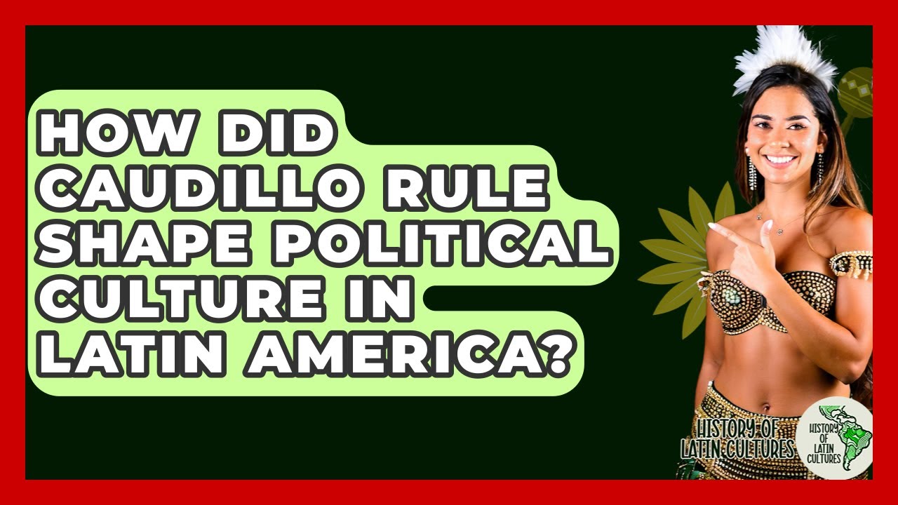 How Did Caudillo Rule Shape Political Culture In Latin America? - History Of Latin Cultures