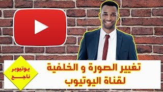 يوتيوبر ناجح | كيفية تغيير الصورة الشخصية في اليوتيوب | طريقة تغيير صورة خلفية قناة اليوتيوب