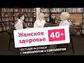 ЖЕНСКОЕ ЗДОРОВЬЕ после 40: честный разговор с ГИНЕКОЛОГОМ и СЕКСОЛОГОМ