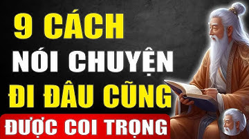 Cổ Nhân Tiết Lộ   9 Cách Nói Chuyện Khôn Ngoan Đi Đâu Cũng Được Coi Trọng Yêu quý