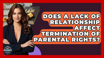Does A Lack Of Relationship Affect Termination Of Parental Rights? - Get Divorce Answers