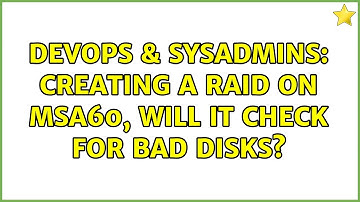 DevOps & SysAdmins: Creating a raid on MSA60, will it check for bad disks? (2 Solutions!!)