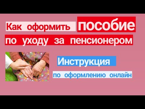 Как оформить пособие по уходу за пенсионером. Инструкция по оформлению онлайн