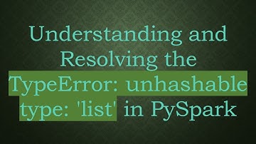 Understanding and Resolving the TypeError: unhashable type: 