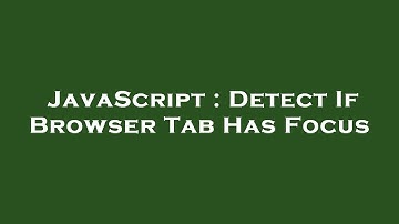 JavaScript : Detect If Browser Tab Has Focus