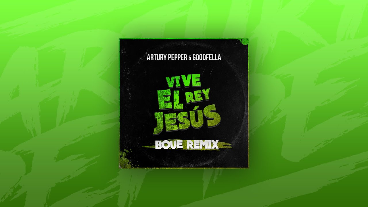 Artury Pepper, Goodfella - Vive El Rey Jesús (BOUE Remix) Música Electrónica Cristiana