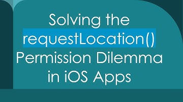 Solving the requestLocation() Permission Dilemma in iOS Apps