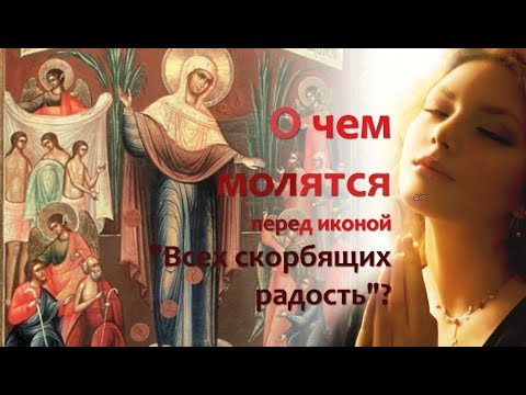 О чем молятся у иконы "Всех скорбящих радость" Богородице? В чем помогает?