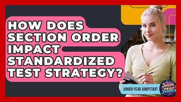 How Does Section Order Impact Standardized Test Strategy? - Junior Year Jumpstart