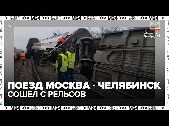 Поезд Москва  Челябинск сошел с рельсов под Ульяновском: 24 пострадавших  Москва 24