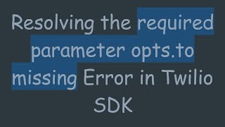 Resolving the required parameter opts.to missing Error in Twilio SDK
