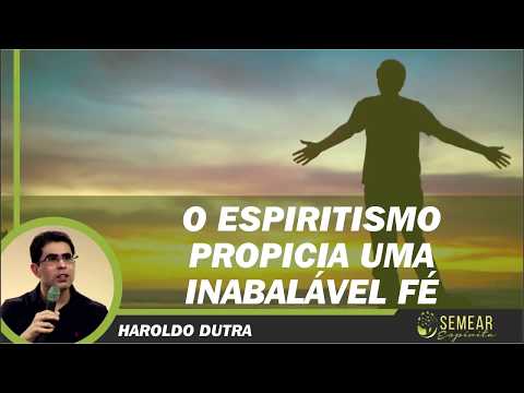 O ESPIRITISMO PROPICIA UMA INABALÁVEL FÉ (HAROLDO DUTRA)