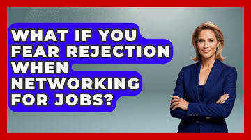 What If You Fear Rejection When Networking For Jobs? - Job Interview Pro Skills