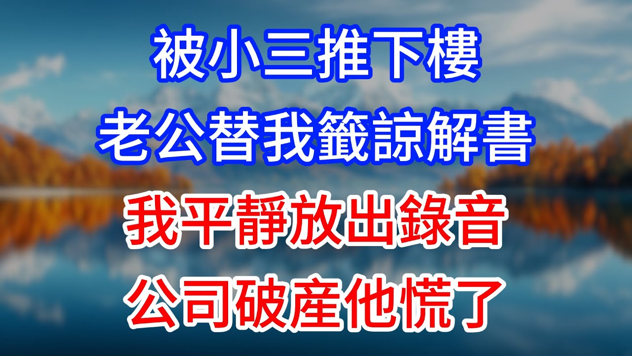 【完結】被小三推下樓老公替我籤諒解書，我平靜放出錄音，公司破産他慌了！ #為人處世 #生活經驗 #情感故事 #故事 #小說 #戀愛 #情感 #婚姻