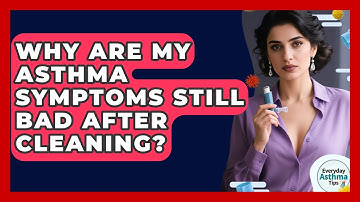 Why Are My Asthma Symptoms Still Bad After Cleaning? - Everyday Asthma Tips