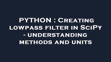 PYTHON : Creating lowpass filter in SciPy - understanding methods and units
