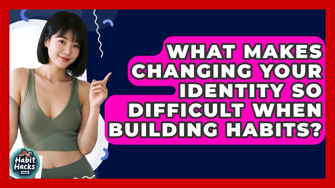 What Makes Changing Your Identity So Difficult When Building Habits? - Habit Hacks Hub