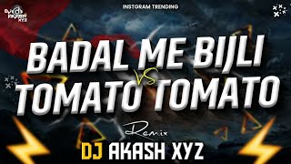 BADAL ME BIJLI ×VS× TOMATO - TOMATO || DJ Remix || INSTAGRAM TRENDING SONG || DJ AKASH XYZ