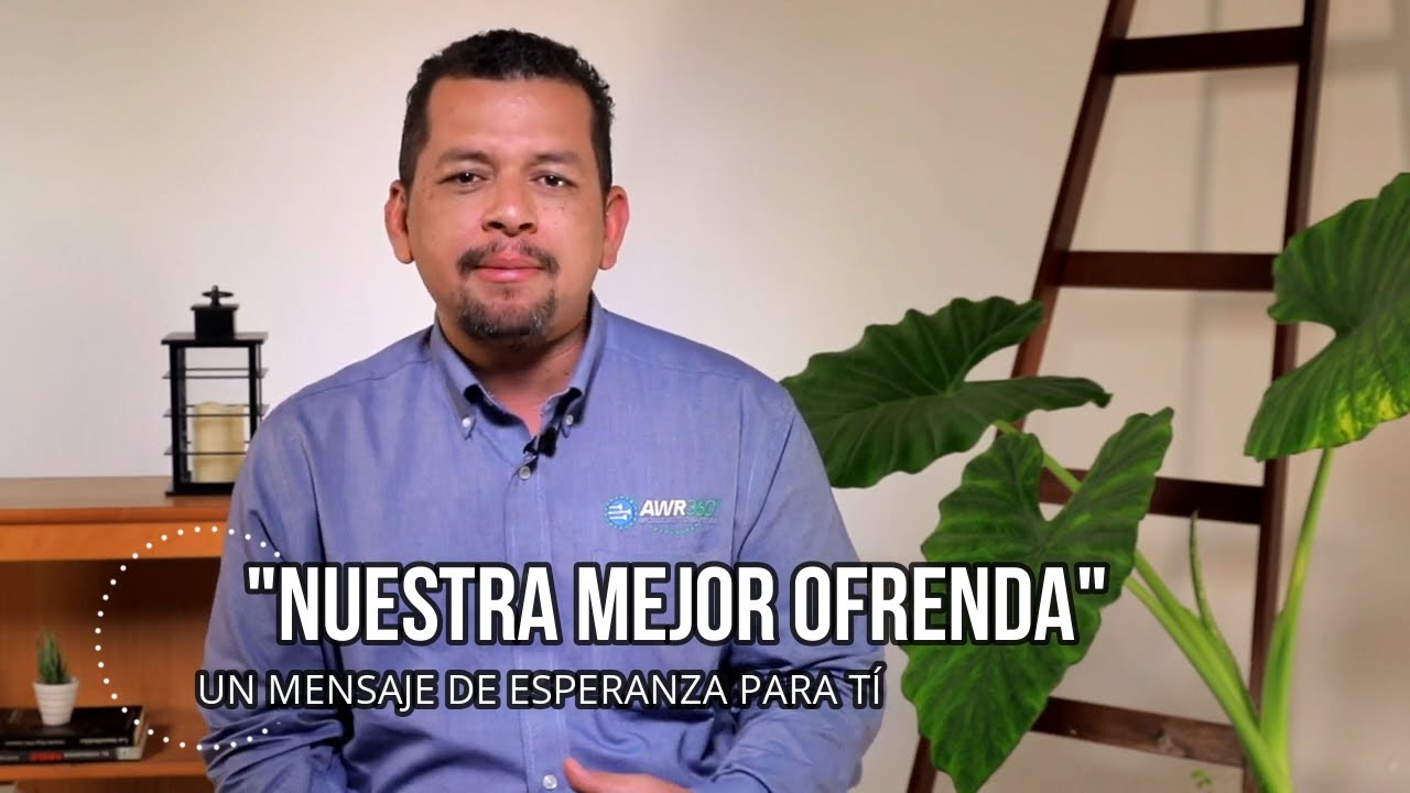 UN MENSAJE DE ESPERANZA PARA TI - "NUESTRA MEJOR OFRENDA" - YouTube