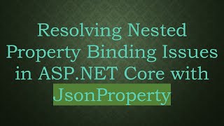 Resolving Nested Property Binding Issues in ASP.NET Core with JsonProperty