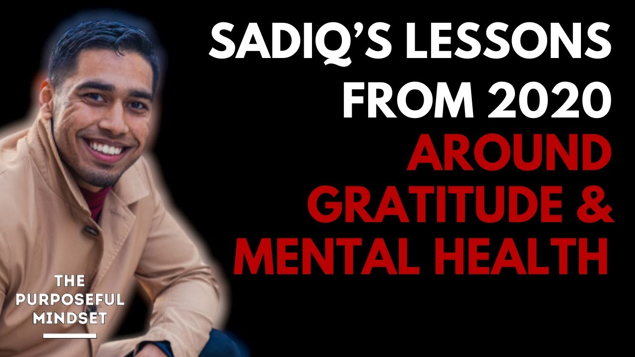 The Purposeful Mindset Podcast - EP. 78 - Sadiq - Gratitude & Mental Health Life Lessons From 2020