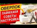 ЛАЙФХАКИ для ОВЕРЛОКА - советы, рекомендации и настройки.