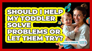 Should I Help My Toddler Solve Problems Or Let Them Try? - Raising A Toddler