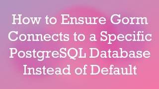 How to Ensure Gorm Connects to a Specific PostgreSQL Database Instead of Default
