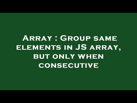 Array : Group same elements in JS array, but only when consecutive