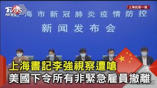 上海書記李強視察遭嗆  美國下令所有非緊急雇員撤離｜TVBS新聞
