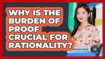 Why Is The Burden Of Proof Crucial For Rationality?
