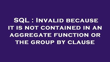 SQL : Invalid because it is not contained in an aggregate function or the group by clause
