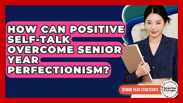 How Can Positive Self-talk Overcome Senior Year Perfectionism? - Senior Year Strategies