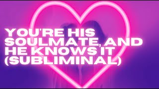 YOU'RE HIS SOULMATE, AND HE KNOWS IT (SUBLIMINAL)