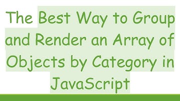 The Best Way to Group and Render an Array of Objects by Category in JavaScript