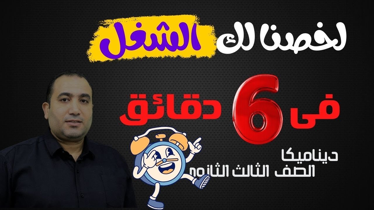 لخصنا لك -  الشغل - فى ٦ دقائق - ديناميكا الصف الثالث الثانوي