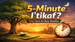 Iʿtikaf for Busy Muslims: The 5-Minute Time Hack You Didn’t Know