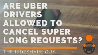 Are Uber Drivers Allowed to Cancel Super Long Requests?
