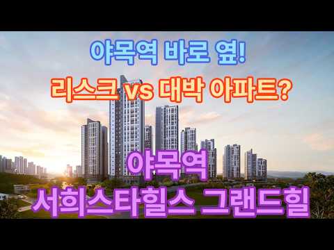 야목역 바로 옆!             리스크 vs 대박 아파트?          야목역 서희스타힐스 그랜드힐
