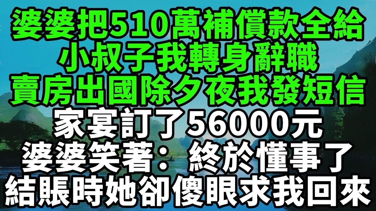 婆婆把510萬補償款全給小叔子，我轉身辭職賣房出國，除夕夜她發短信：家宴訂了56000元，婆婆笑著：終於懂事了。結賬時她卻傻眼求我回來【風鈴故事集】#完結故事#情感故事#爽文#婆媳關系#家庭生活