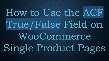 How to Use the ACF True/False Field on WooCommerce Single Product Pages