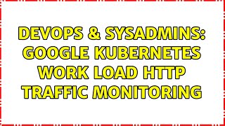 DevOps & SysAdmins: Google Kubernetes Work Load HTTP Traffic Monitoring (2 Solutions!!) Profile