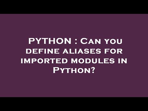 PYTHON : Can you define aliases for imported modules in Python?